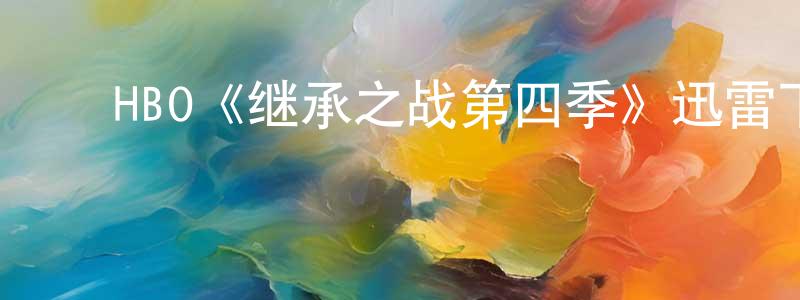 ﻿陈立元发布﻿HBO《继承之战第四季》迅雷下载/在线观看/百度云-都市/情感-美剧天堂